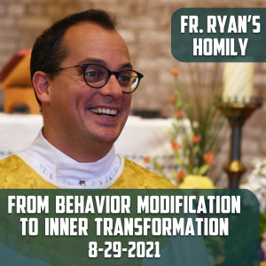 216. Fr. Ryan Homily - From Behavior Modification to Inner Transformation