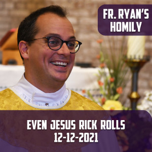 253. Fr. Ryan Homily - Even Jesus Rick Rolls
