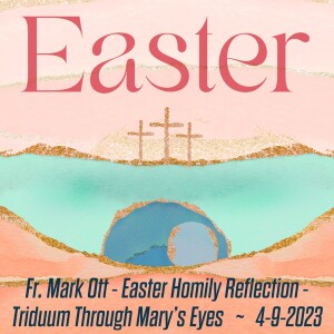 361. Fr. Mark Ott Easter Homily -  Triduum Through Mary’s Eyes