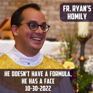 325. Fr. Ryan Homily - He doesn’t have a formula; He has a face