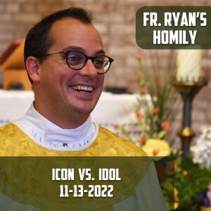 328. Fr. Ryan Homily - Icon vs. Idol
