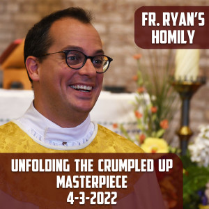279. Fr. Ryan Homily - Unfolding the Crumpled Up Masterpiece