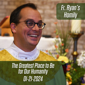 411. Fr. Ryan Homily - The Greatest Place to Be for Our Humanity