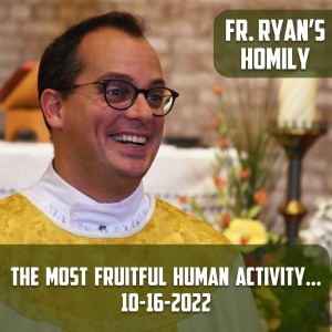 322. Fr. Ryan Homily - The Most Fruitful Human Activity is...