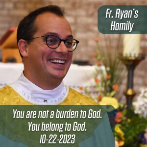 395. Fr. Ryan Homily - You are not a burden to God.  You belong to God.