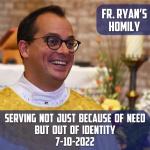 300. Fr. Ryan Homily - Serving Not Just Because of Need but Out of Identity