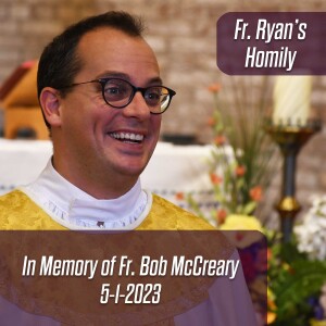 365. Fr. Ryan Homily - In Memory of Fr. Bob McCreary