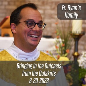 381. Fr. Ryan Homily - Bringing in the Outcasts from the Outskirts