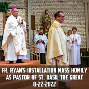 309. Fr. Ryan’s Installation Mass Homily as Pastor of St. Basil the Great