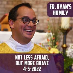 280. Fr. Ryan Homily - Not Less Afraid, But More Brave
