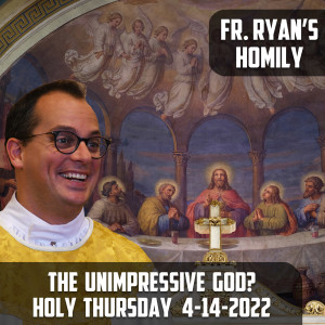 282. Fr. Ryan Homily -The Unimpressive God?  Holy Thursday 2022