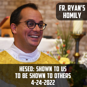 286. Fr. Ryan Homily - Hesed: Shown to Us to be Shown to Others