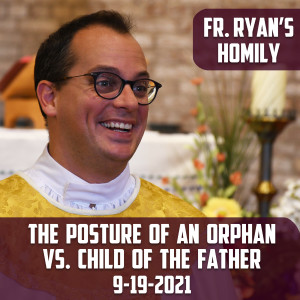 221. Fr. Ryan Homily - The Posture of an Orphan vs. Child of the Father