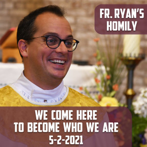 194. Fr. Ryan Homily - We Come Here to Become Who We Are