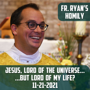 244. Fr. Ryan Homily - Jesus, Lord of the Universe.....but Lord of my Life?