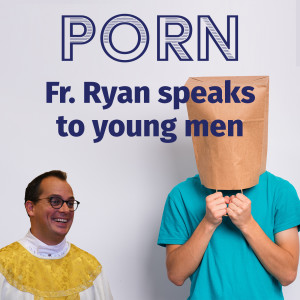 276. Porn - Fr. Ryan speaks to Young Men