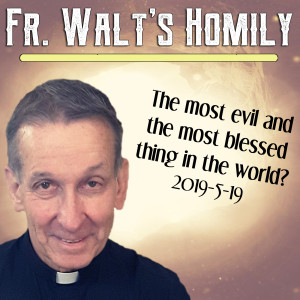42. Fr. Walt Homily - Most evil & most blessed thing in the world
