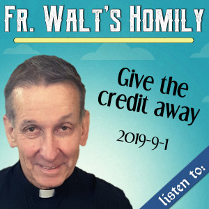 68. Fr. Walt Homily - Give the Credit Away
