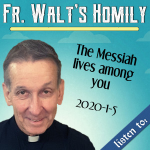 96. Fr. Walt Homily - The Messiah lives Among You