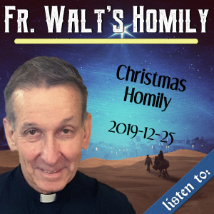 92. Fr. Walt Homily - Christmas 2019