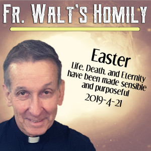 35. Fr. Walt Homily - Easter - 2019-4-21