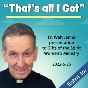 297. Fr. Walt - ”That’s All I Got” presentation to Women’s Ministry