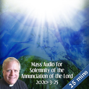 115. Solemnity of the Annunciation of the Lord - Fr. John Mass Audio