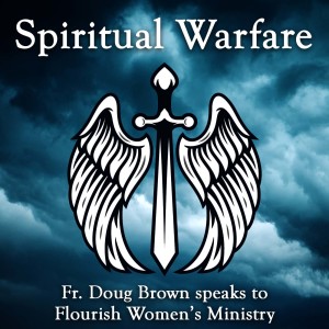 326. Spiritual Warfare - Fr. Doug speaks to Flourish Women’s Ministry