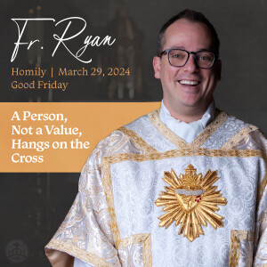 429. Fr. Ryan Good Friday Homily - A Person, Not a Value, Hangs on the Cross