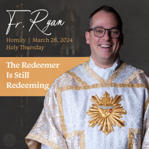 428. Fr. Ryan Holy Thursday Homily - The Redeemer Is Still Redeeming
