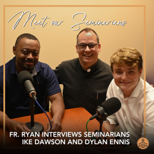 563. Meet Our Seminarians - Fr. Ryan Ike Dawson and Dylan Ennis