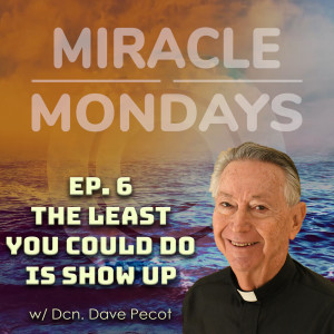 220. Miracle Monday - Ep.6 - The Least You Could do is Show Up.