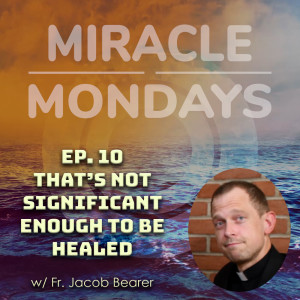 228. Miracle Monday - Ep.10 - That‘s not Significant Enough to be Healed
