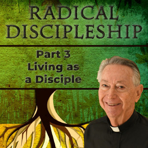 171. Radical Discipleship w/ Dcn Dave - Pt.3 - Living as a Disciple