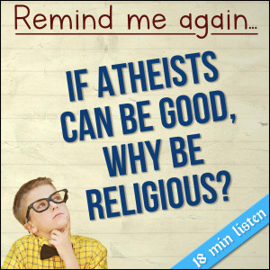 272. Remind Me Again…If Atheists Can be Good, Why be Religious?