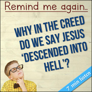 268. Remind Me Again....Why do we say Jesus descended into Hell?