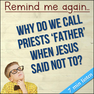 267. Remind me again…..Why do we call priests “Father” when Jesus said not to?