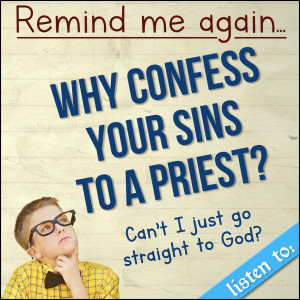 265. Remind me again....Why Confess to a Priest? Can’t I go straight to God?