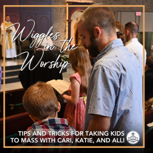 565. Wiggles in the Worship- Tips and Tricks on Taking Kids to Mass with Cari, Katie, and Alli