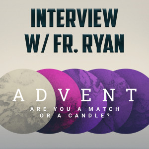 155. Interview w/ Fr. Ryan - Advent: Are You a Match or a Candle?