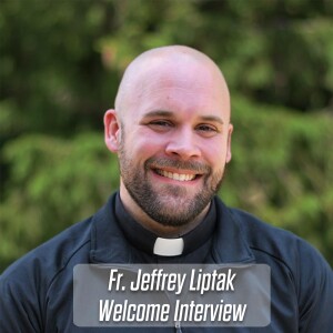 373. Fr. Jeffrey Liptak - Welcome Interview