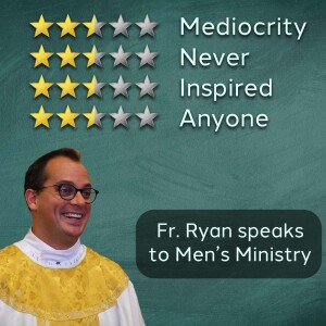 327. Mediocrity Never Inspired Anyone - Fr. Ryan speaks to Men’s Ministry