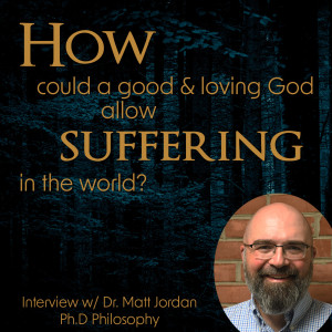 266. How Could a Good & Loving God allow Suffering in the World?  - Interview w/ Dr. Matt Jordan