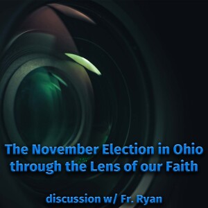 388. Discussion w/ Fr. Ryan - The November Election in Ohio through the Lens of our Faith