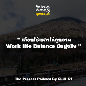 Work Life Balance มีอยู่จริง  The process Podcast By Skill-51 EP.1