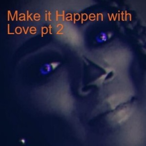Make it Happen with Love pt 2
