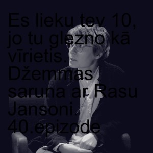 Es lieku tev 10, jo tu glezno kā vīrietis. Džemmas saruna ar Rasu Jansoni. 40.epizode