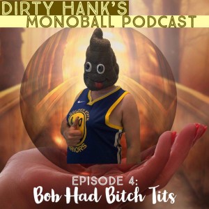 Dirty Hanks Monoball Podcast - Bob had Bitch Tits