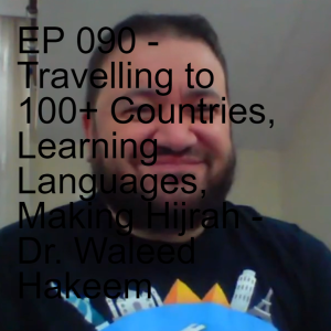 EP 090 - Travelling to 100+ Countries, Learning Languages, Making Hijrah - Dr. Waleed Hakeem