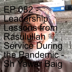 EP 082 - Leadership Lessons from Rasulullah ﷺ, Service During the Pandemic - Sh Yawar Baig